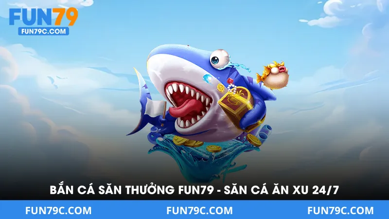 Bắn Cá Săn Thưởng Tại FUN79 - Săn Cá Cùng nhà cái Fun79