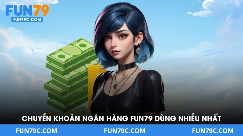 Chuyển khoản ngân hàng là kiểu nạp tiền Fun79 được sử dụng nhiều nhất