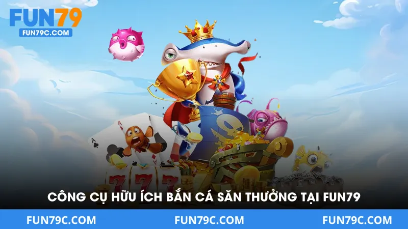 Công cụ tấn công hữu ích của bắn cá săn thưởng tại FUN79