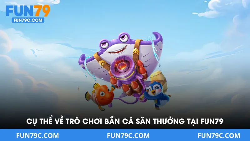 Cụ thể về trò chơi bắn cá săn thưởng tại FUN79