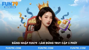Đăng Nhập Fun79 - Làm Đúng Truy Cập Ngay Trong 3 Phút