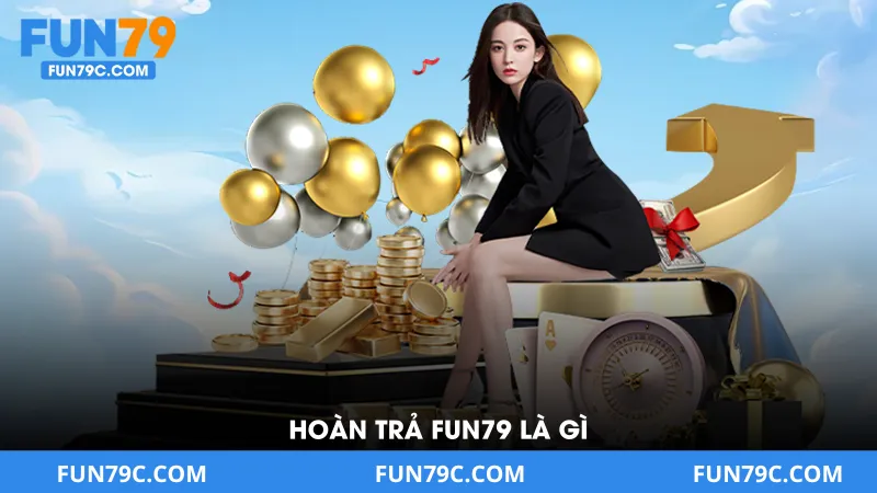 Hoàn Trả Fun79 Là Gì