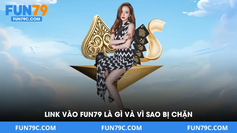 Link Vào Fun79 Là Gì Và Vì Sao Bị Chặn