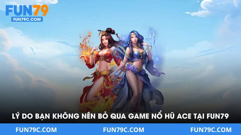Lý do bạn không nên bỏ qua game nổ hũ ACE tại FUN79