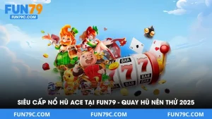 Siêu Cấp Nổ Hũ ACE Tại FUN79 - Tựa Game Quay Hũ Nên Thử 2025