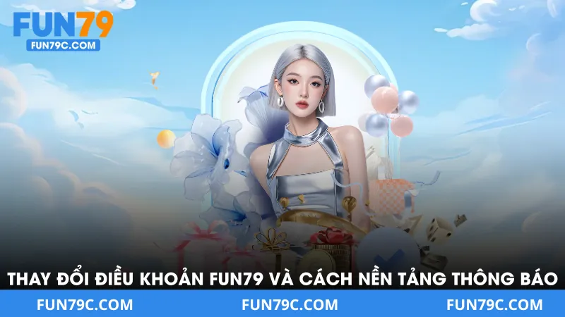 Thay Đổi Điều Khoản FUN79 Và Cách Nền Tảng Thông Báo